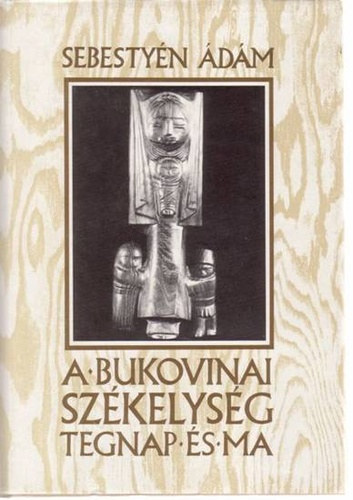 Sebestyén Ádám - A bukovinai székelység tegnap és ma