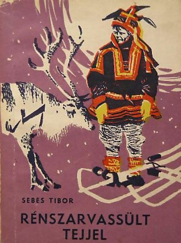 Sebes Tibor - Rénszarvassült tejjel Finnek és lappok között