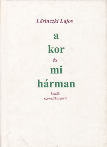 L�rinczki Lajos - A kor �s mi h�rman (Kett�s szonettkoszor�)