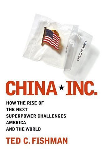 Ted C. Fishman - China, INC. - How the rise of the next superpower challenges Ameria and the world