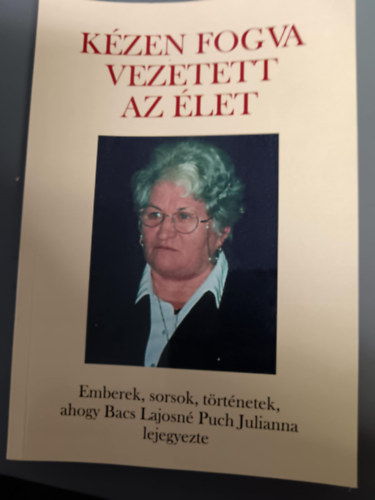 Bacs Lajosn� Puc Julianna - K�zen fogva vezetett az �let-Emberek,sorsok,t�rt�netek ahogy Bacs Lajosn� Puc Julianna lejegyezte