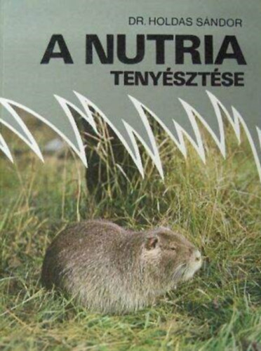 Dr. Dr. Benedek G�bor, Suschka Alfr�d  Holdas S�ndor (lektor), Sz�ke Imre (lektor) - A nutria teny�szt�se - A nutria tart�sa, takarm�nyoz�sa, pr�m �s h�stermel�se, illetve eg�szs�gv�delme