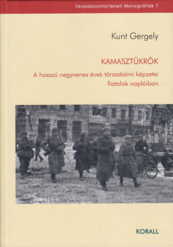 Kunt Gergely - Kamasztükrök - A hosszú negyvenes évek társadalmi képzetei fiatalok naplóiban