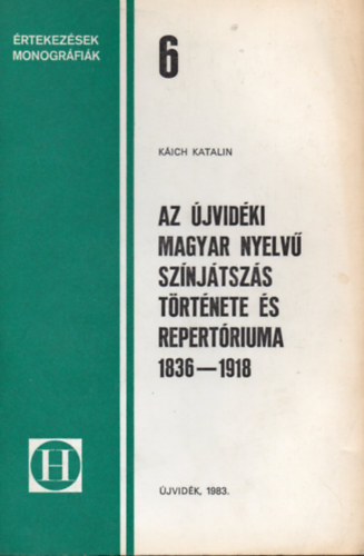 Káich Katalin - Az újvidéki magyar nyelvű színjátszás története és repertóriuma 1836-1918 (Értekezések, monográfiák 6.)