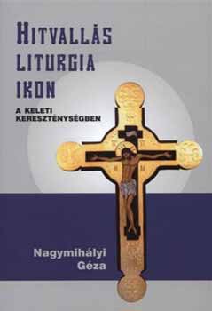 Nagymihályi Géza - Hitvallás, liturgia, ikon a keleti kereszténységben