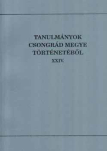 Blazovich L�szl�  (szerkeszt�) - Tanulm�nyok Csongr�d megye t�rt�net�b�l XXIV.