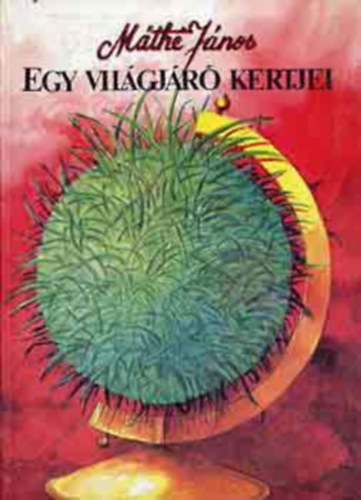M�th� J�nos - Egy vil�gj�r� kertjei