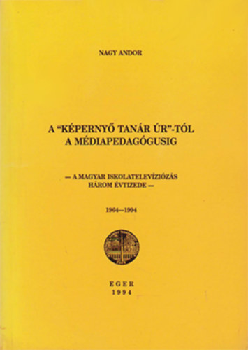 Nagy Andor - A "K�perny� tan�r �r"-t�l a m�diapedag�gusig - A magyar iskoletelev�zi�z�s h�rom �vtizede