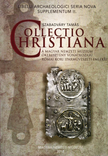 Szabadvry Tams - Collectio Christiana. A Magyar Nemzeti Mzeum keresztny vonatkozs rmai kori iparmvszeti emlkei.