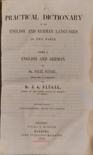 Dr. Dr.J.G. Flgel Felix Flgel - A Practical Dictionary of the English and German Languages in Two Parts:  Part I  English and German (Az angol s a nmet nyelv gyakorlati sztra kt rszben: I. rsz angol s nmet) 1858-as kiads