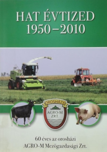 Násztor Sándor - Hat évtized 1950-2010 - 60 éves az orosházi AGRO-M Mezőgazdasági Zrt.