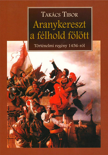 Aranykereszt a f�lhold f�l�tt - T�rt�nelmi reg�ny 1456-r�l