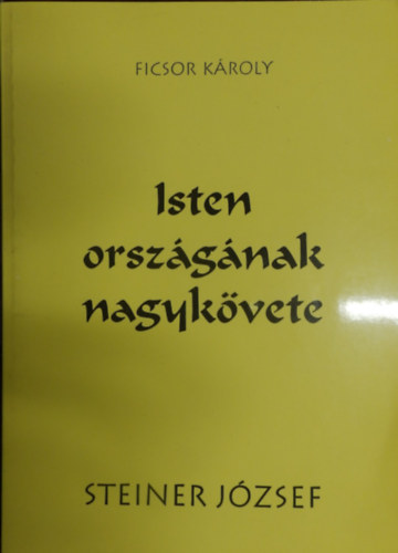 Ficsor Kroly - Isten orszgnak nagykvete- Kpek Steiner Jzsef letbl
