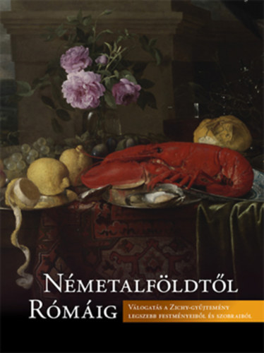Bányai Balázs - Gosztola Annamária - Kovács Eleonóra  (szerk.) - Németalföldtől Rómáig - Válogatás a Zichy-gyűjtemény legszebb festményeiből és szobraiból
