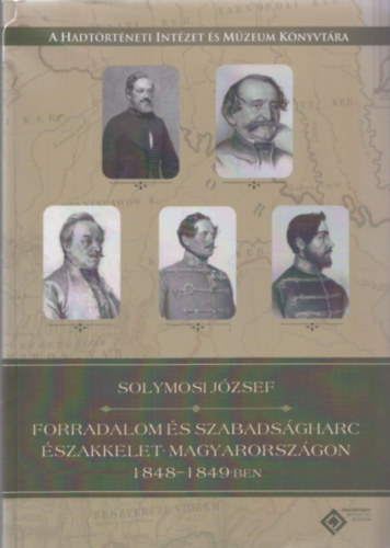 Solymosi József (szerk.) - Forradalom és szabadságharc Északkelet-Magyarországon 1848-1849-ben
