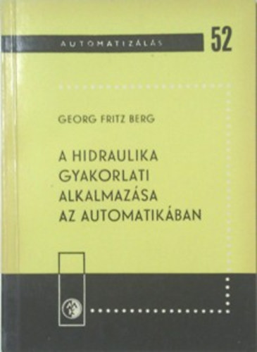 Georg Fritz Berg - A hidraulika gyakorlati alkalmaz�sa az automatik�ban (Automatiz�l�s 52.)