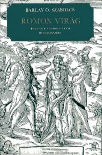 Barlay Ödön Szabolcs - "Romon virág" - Fejezetek a Mohács utáni reneszánszról