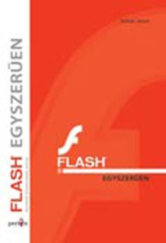 Sziklai János - Flash egyszerűen - FLASH 8 - KEZDŐTŐL KÖZÉPHALADÓ SZINTIG (Előkészítés; A Flash környezete; A szerkesztés eszközei; Grafikai segédeszközök; Animációkészítés; Vezérlés és interaktivitás; Importálás és exportálás)