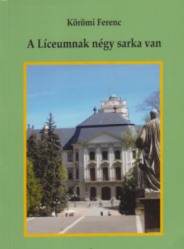 Körömi Ferenc - A Líceumnak négy sarka van