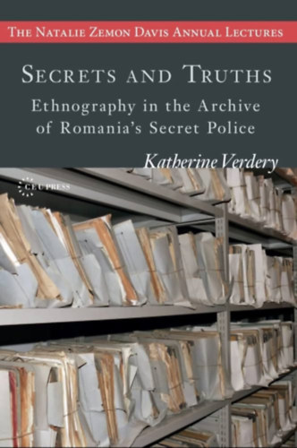 Katherine Verdery - Secrets and Truths: Ethnography in the Archive of Romania's Secret Police