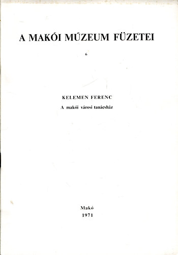 Tth Ferenc (szerk) - A Maki Mzeum fzetei 6. Kelemen Ferenc - A maki vrosi tancshz