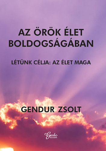 Gendur Zsolt - Az rk let boldogsgban - Ltnk clja: Az let maga