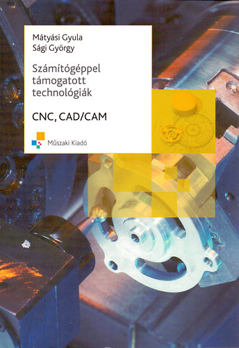 Mátyási Gyula; Sági György - Számítógéppel támogatott technológiák - CNC, CAD/CAM