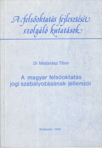 Dr. Madar�sz Tibor - A magyar fels�oktat�s jogi szab�lyoz�s�nak jellemz�i (A fels�oktat�s fejleszt�s�t szolg�l� kutat�sok)