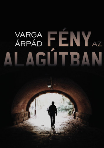 Varga Árpád - Fény az alagútban