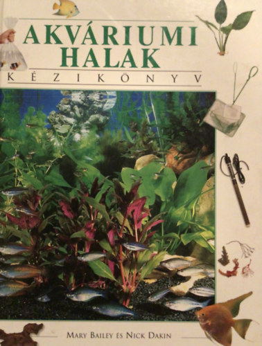 M.-Dakin, N. Bailey - Akváriumi halak - Kézikönyv