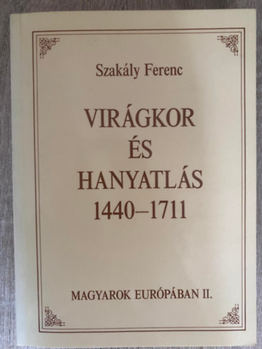 Szak�ly Ferenc - Vir�gkor �s hanyatl�s 1440-1711 - Magyarok Eur�p�ban II. (Saj�t k�ppel)