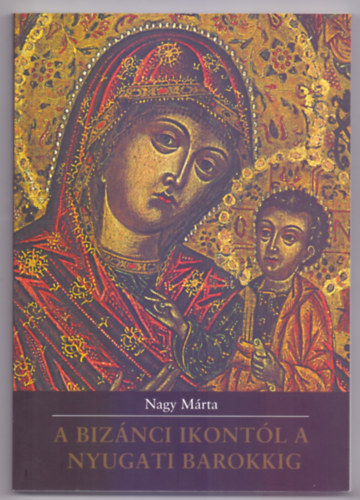 Nagy Mrta - A biznci ikontl a nyugati barokkig (Tanulmnyok a magyarorszgi grg diaszpra egyhzmvszetrl)