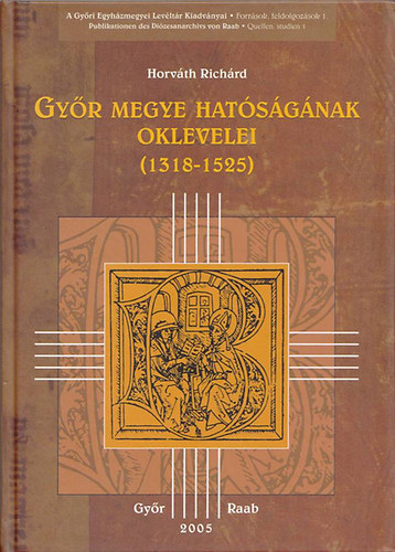 Horvth Richrd - Gyr megye hatsgnak oklevelei (1318-1525)