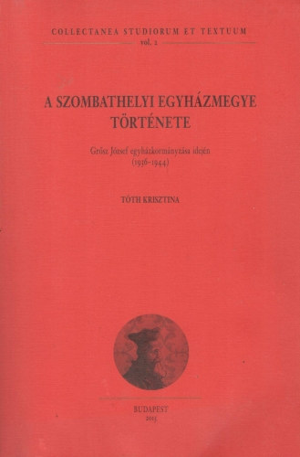 Tth Krisztina - A szombathelyi egyhzmegye trtnete Grsz Jzsef egyhzkormnyzsa idejn (1936-1944)