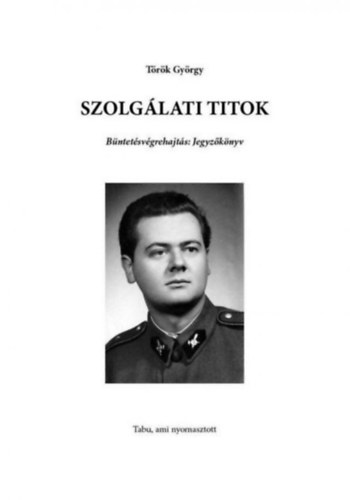 Trk Gyrgy - Szolglati titok (Bntetsvgrehajts: Jegyzknyv - Tabu, ami nyomasztott...)