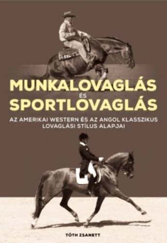 Tóth Zsanett - Munkalovaglás és sportlovaglás (Az amerikai western és az angol klasszikus lovaglási stílus alapjai)