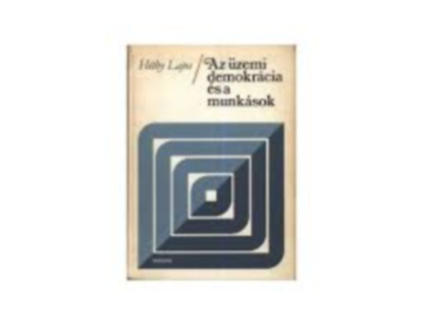 H�thy Lajos - Az �zemi demokr�cia �s a munk�sok