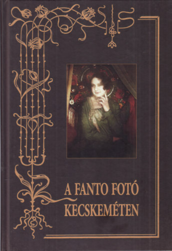 Szkelyn Krsi Ilona  (szerk.) - A Fanto fot Kecskemten (egy fnykpsz dinasztia emlkre)