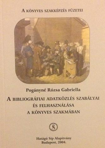 Pog�nyn� R�zsa Gabriella - A bibliogr�fiai adatk�zl�s szab�lyai �s felhaszn�l�sa a k�nyves szakm�ban (A k�nyves szakk�pz�s f�zetei)
