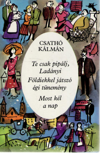 Csathó Kálmán - Te csak pipálj, Ladányi o Földiekkel játszó égi tünemény o Most kél a nap - Három regény.
