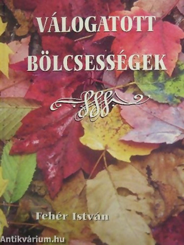 SZERZŐ Fehér István GRAFIKUS Pető Zsuzsanna LEKTOR Béky Gellért - Válogatott bölcsességek