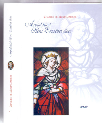 Charles de Montalembert - Árpád-házi Szent Erzsébet élete (Fordította: Havas István Sch.P.)