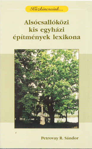 Petrovay R. Sándor - Alsócsallóközi kis egyházi építmények lexikona (közkincseink)