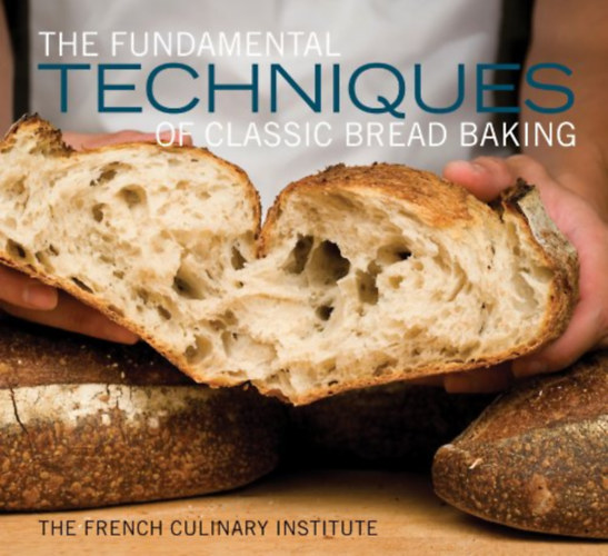 The French Culinary Institute Published by Stewart Tabori and Chang - Fundamental Techniques Classic Bread by French Culinary