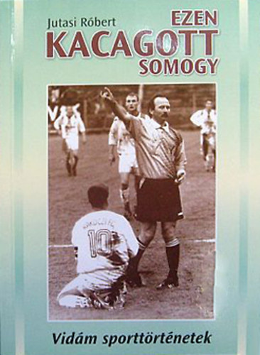 Jutasi Rbert - Ezen kacagott Somogy - Vidm sporttrtnetek