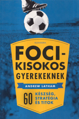 Andrew Latham - Foci-kisokos gyerekeknek (60 készség, stratégia és titok)