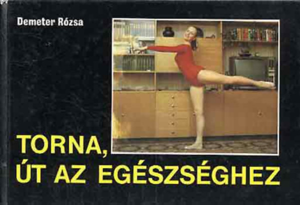 Pap Klára Demeter Rózsa (ill.) - Torna, út az egészséghez - Hátizom-erősítő és a gerinc mozgékonyságát fejlesztő gyakorlatok, Általános fogyasztótorna, Gyakorlatok a fáradt testrészek pihentetésére