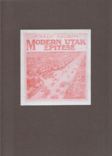 Király Kálmán - Modern utak építése (reprint)