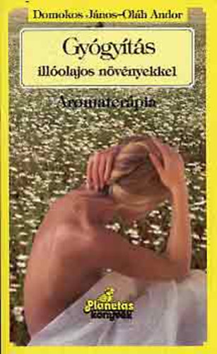 Domokos J�nos; Ol�h Andor - Gy�gy�t�s ill�olajos n�v�nyekkel (Aromater�pia)