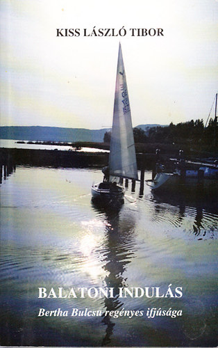 Kiss László Tibor - Balatoni indulás (Bertha Bulcsu regényes ifjúsága)